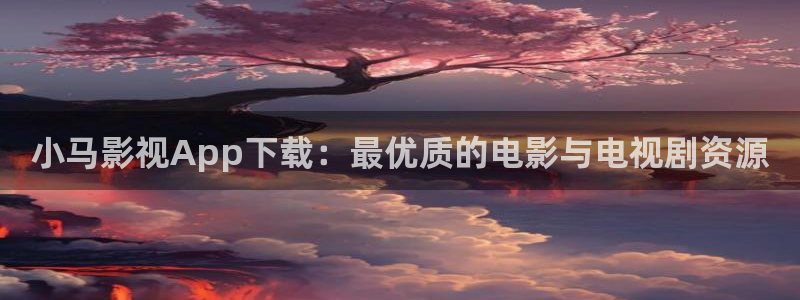 羞羞羞影院在线观看：小马影视App下载：最优质的电影与电视剧资源