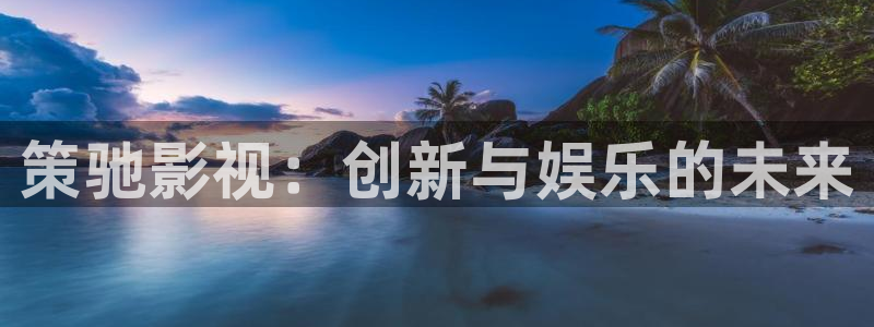 羞羞影院在线播放：策驰影视：创新与娱乐的未来
