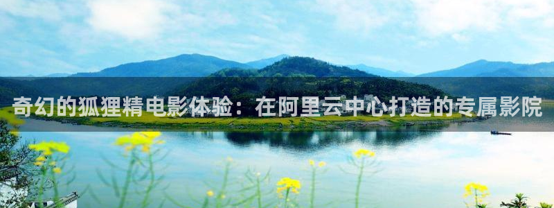 羞羞影院免费在线观看：奇幻的狐狸精电影体验：在阿里云中心打造的专属影院