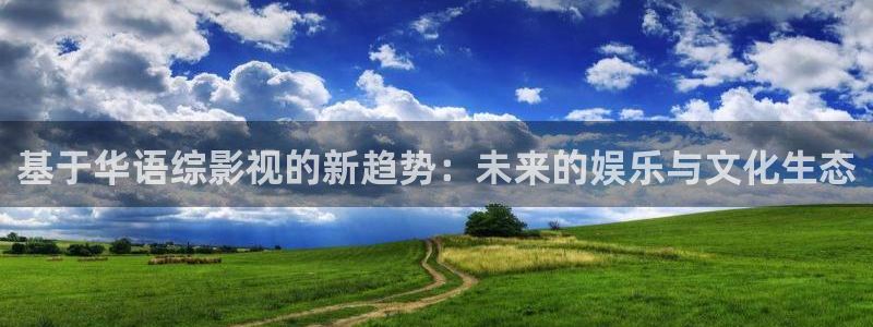 羞羞影院网站入口：基于华语综影视的新趋势：未来的娱乐与文化生态