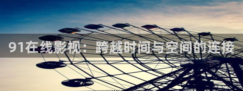 午夜影院羞羞影院：91在线影视：跨越时间与空间的连接